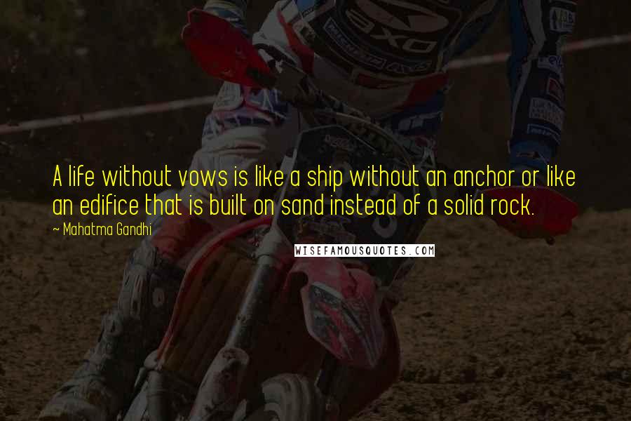 Mahatma Gandhi Quotes: A life without vows is like a ship without an anchor or like an edifice that is built on sand instead of a solid rock.