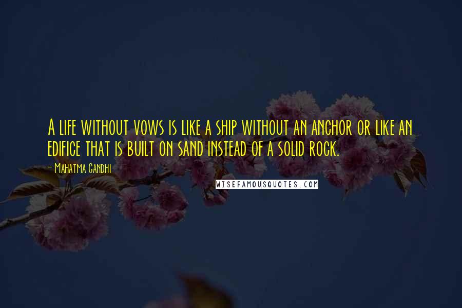 Mahatma Gandhi Quotes: A life without vows is like a ship without an anchor or like an edifice that is built on sand instead of a solid rock.