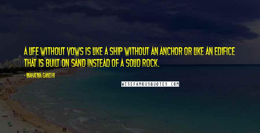 Mahatma Gandhi Quotes: A life without vows is like a ship without an anchor or like an edifice that is built on sand instead of a solid rock.