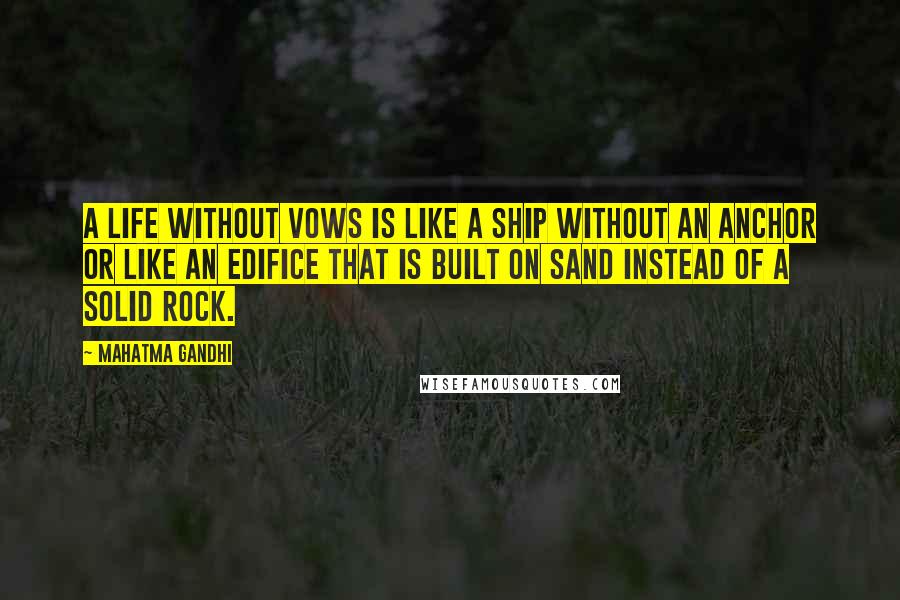 Mahatma Gandhi Quotes: A life without vows is like a ship without an anchor or like an edifice that is built on sand instead of a solid rock.