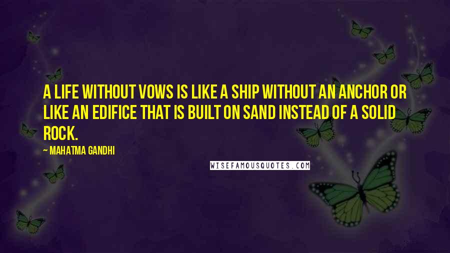 Mahatma Gandhi Quotes: A life without vows is like a ship without an anchor or like an edifice that is built on sand instead of a solid rock.