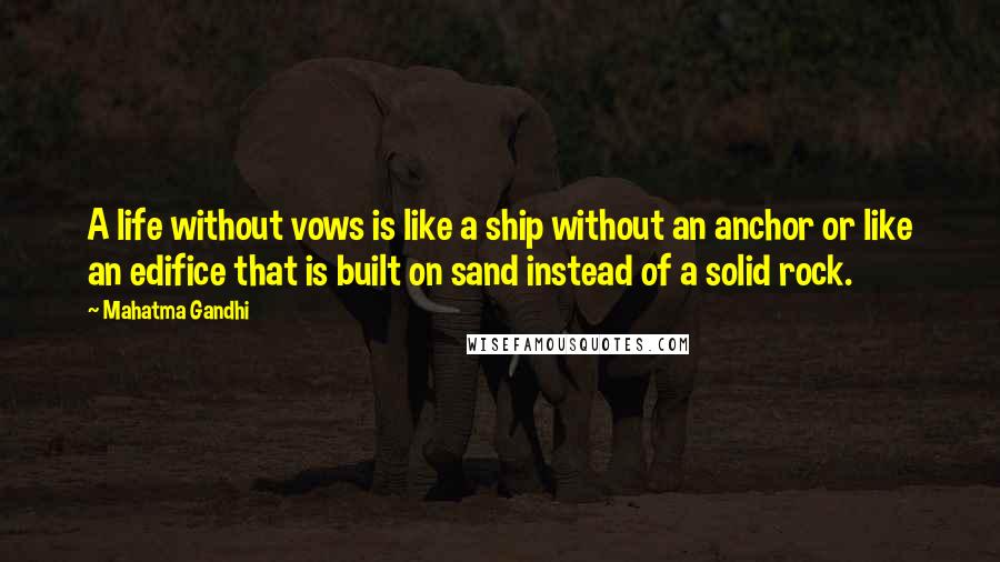 Mahatma Gandhi Quotes: A life without vows is like a ship without an anchor or like an edifice that is built on sand instead of a solid rock.