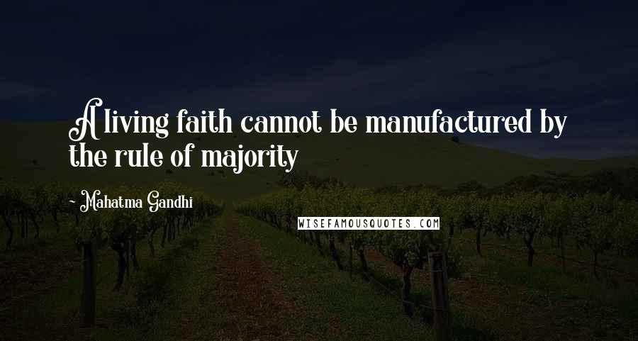 Mahatma Gandhi Quotes: A living faith cannot be manufactured by the rule of majority