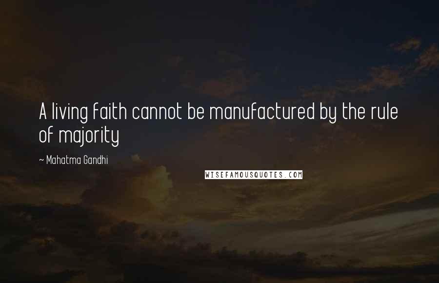 Mahatma Gandhi Quotes: A living faith cannot be manufactured by the rule of majority