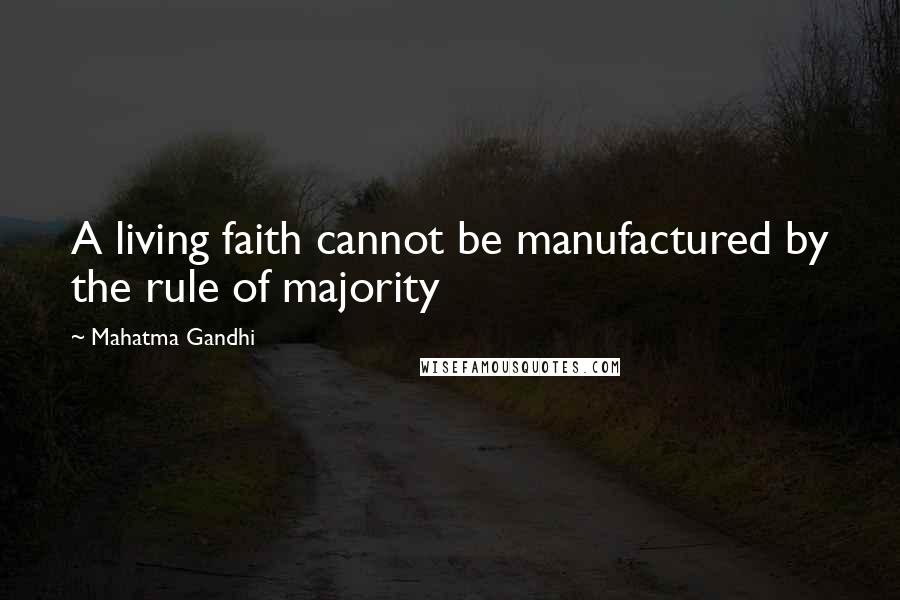 Mahatma Gandhi Quotes: A living faith cannot be manufactured by the rule of majority