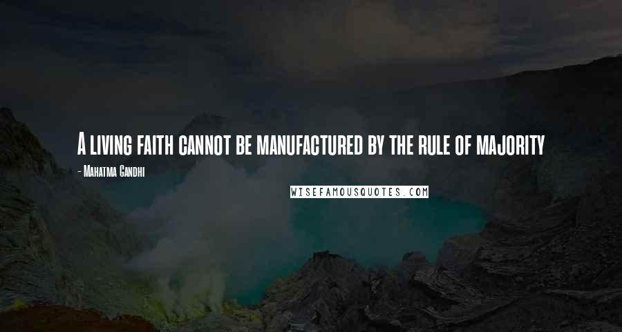 Mahatma Gandhi Quotes: A living faith cannot be manufactured by the rule of majority