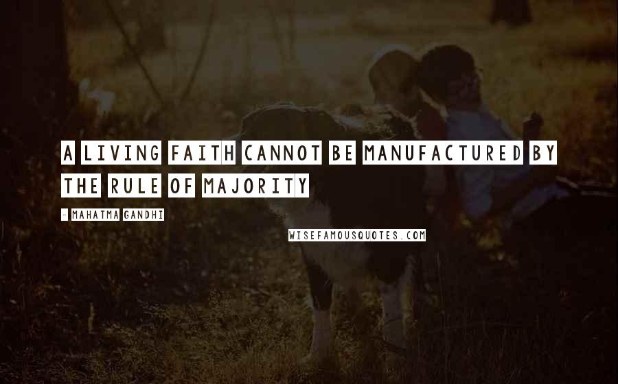 Mahatma Gandhi Quotes: A living faith cannot be manufactured by the rule of majority
