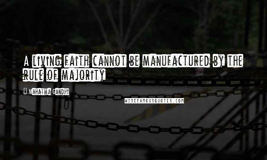 Mahatma Gandhi Quotes: A living faith cannot be manufactured by the rule of majority