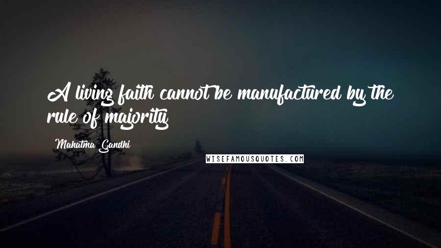 Mahatma Gandhi Quotes: A living faith cannot be manufactured by the rule of majority