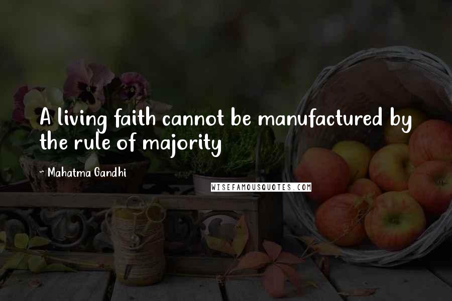 Mahatma Gandhi Quotes: A living faith cannot be manufactured by the rule of majority