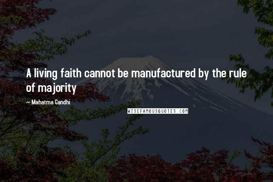 Mahatma Gandhi Quotes: A living faith cannot be manufactured by the rule of majority
