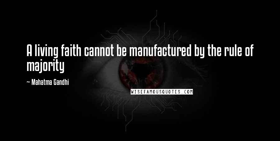 Mahatma Gandhi Quotes: A living faith cannot be manufactured by the rule of majority