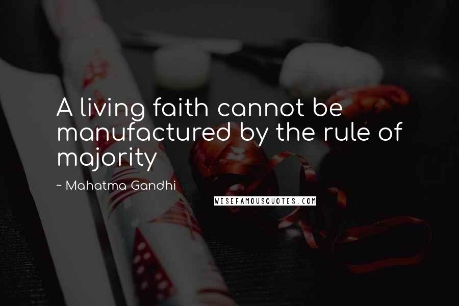 Mahatma Gandhi Quotes: A living faith cannot be manufactured by the rule of majority
