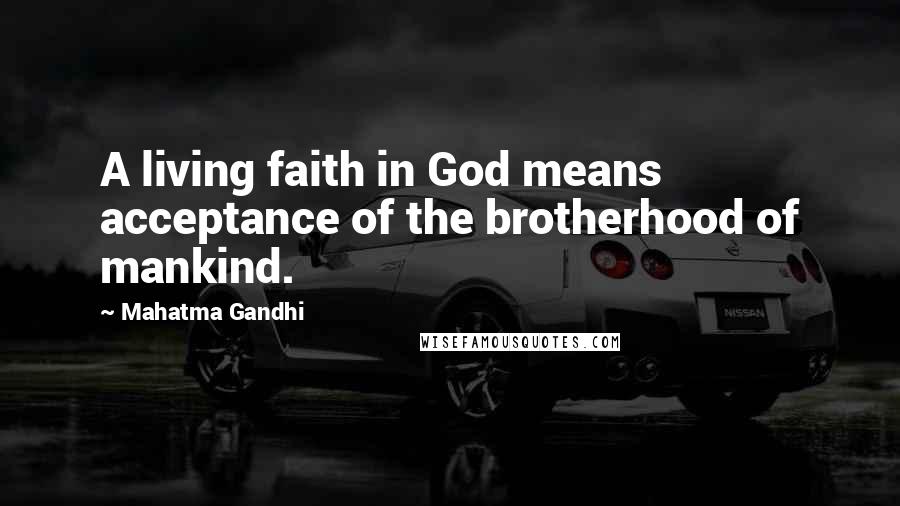 Mahatma Gandhi Quotes: A living faith in God means acceptance of the brotherhood of mankind.