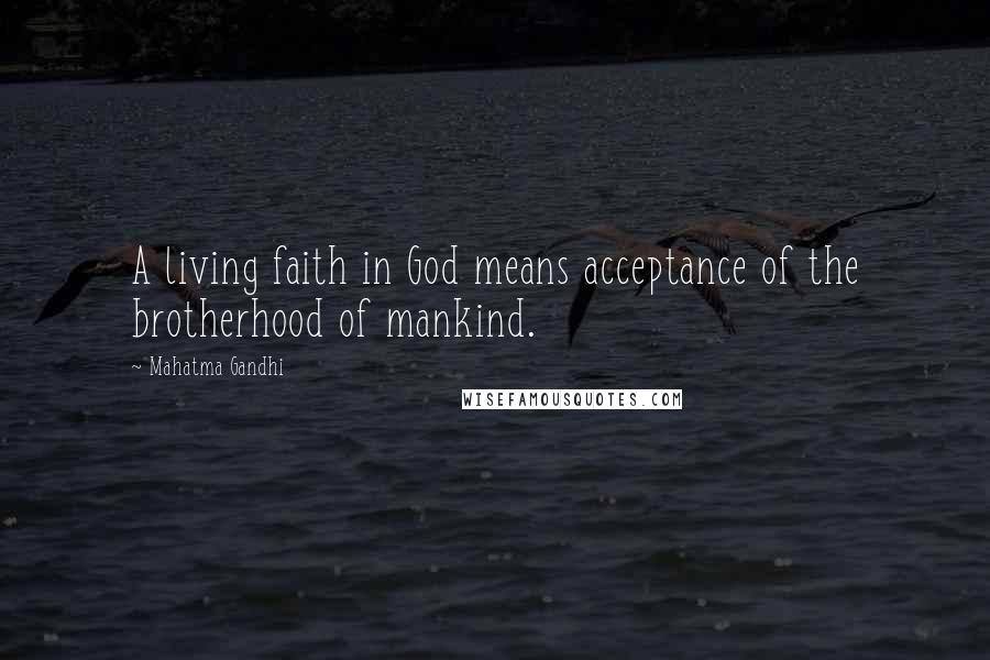 Mahatma Gandhi Quotes: A living faith in God means acceptance of the brotherhood of mankind.