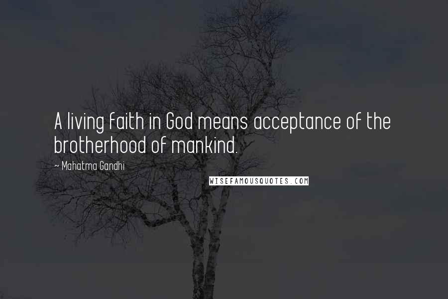 Mahatma Gandhi Quotes: A living faith in God means acceptance of the brotherhood of mankind.
