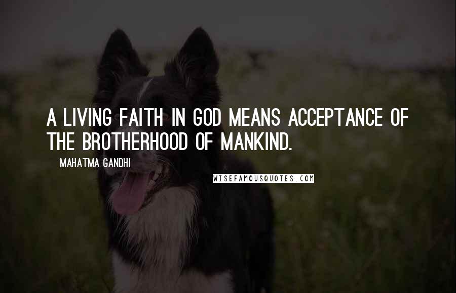 Mahatma Gandhi Quotes: A living faith in God means acceptance of the brotherhood of mankind.
