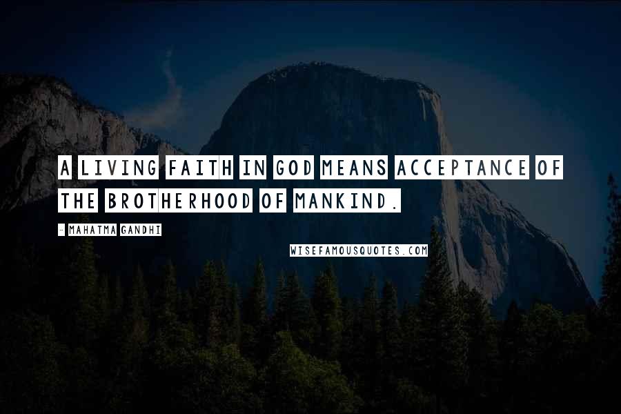 Mahatma Gandhi Quotes: A living faith in God means acceptance of the brotherhood of mankind.