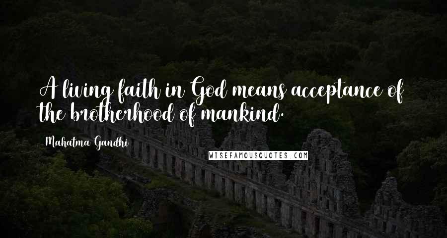 Mahatma Gandhi Quotes: A living faith in God means acceptance of the brotherhood of mankind.