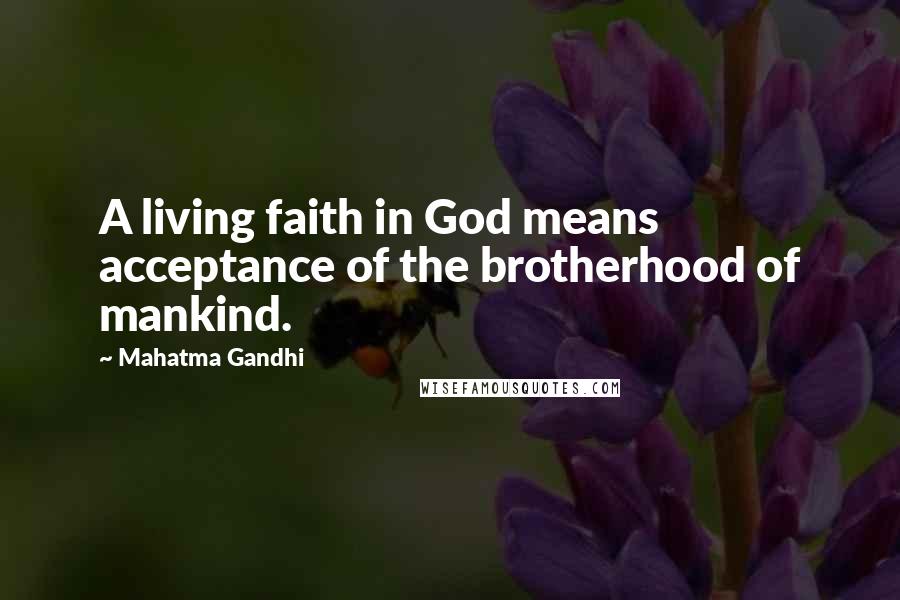 Mahatma Gandhi Quotes: A living faith in God means acceptance of the brotherhood of mankind.