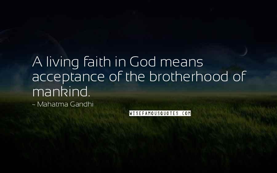 Mahatma Gandhi Quotes: A living faith in God means acceptance of the brotherhood of mankind.