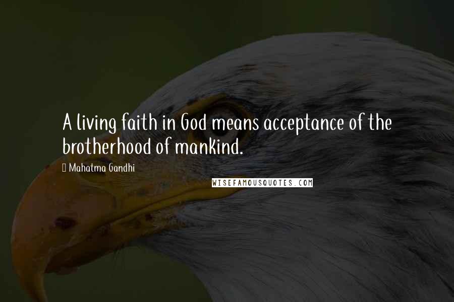Mahatma Gandhi Quotes: A living faith in God means acceptance of the brotherhood of mankind.