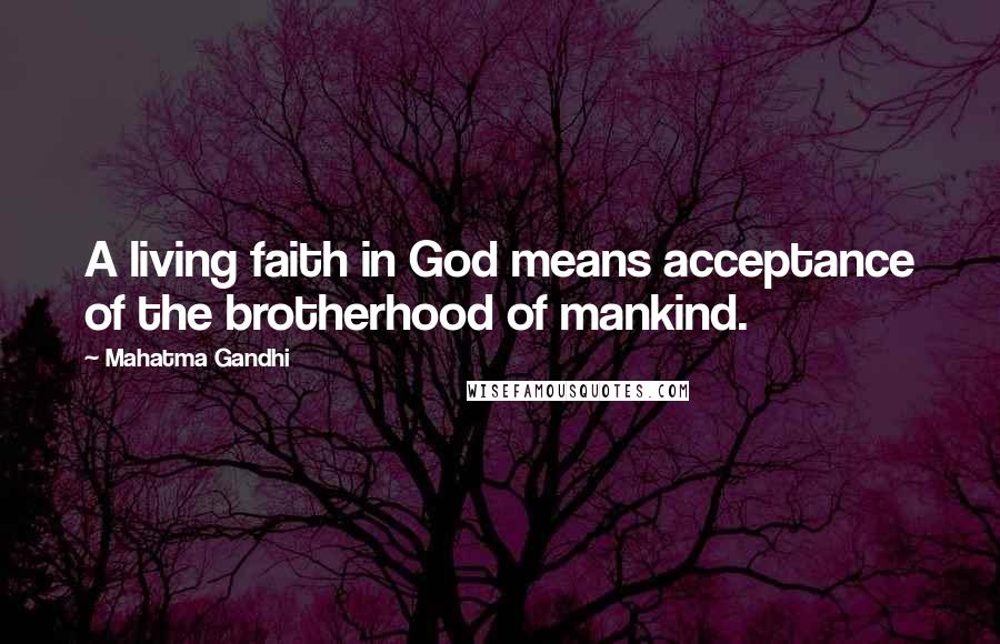 Mahatma Gandhi Quotes: A living faith in God means acceptance of the brotherhood of mankind.