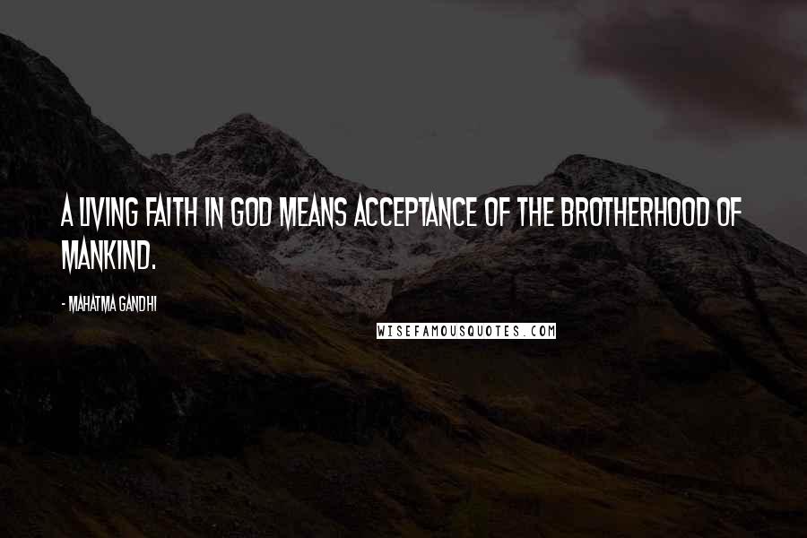 Mahatma Gandhi Quotes: A living faith in God means acceptance of the brotherhood of mankind.