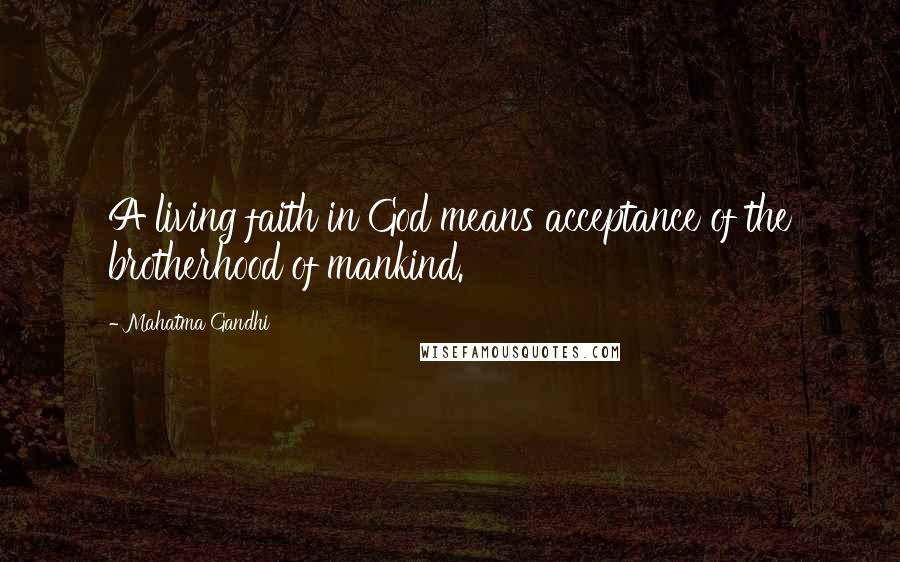 Mahatma Gandhi Quotes: A living faith in God means acceptance of the brotherhood of mankind.