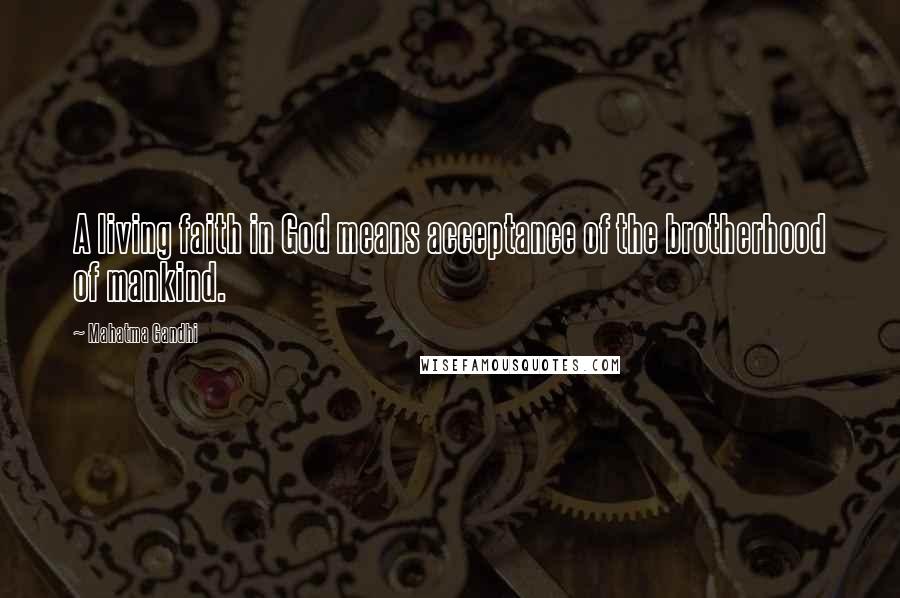 Mahatma Gandhi Quotes: A living faith in God means acceptance of the brotherhood of mankind.