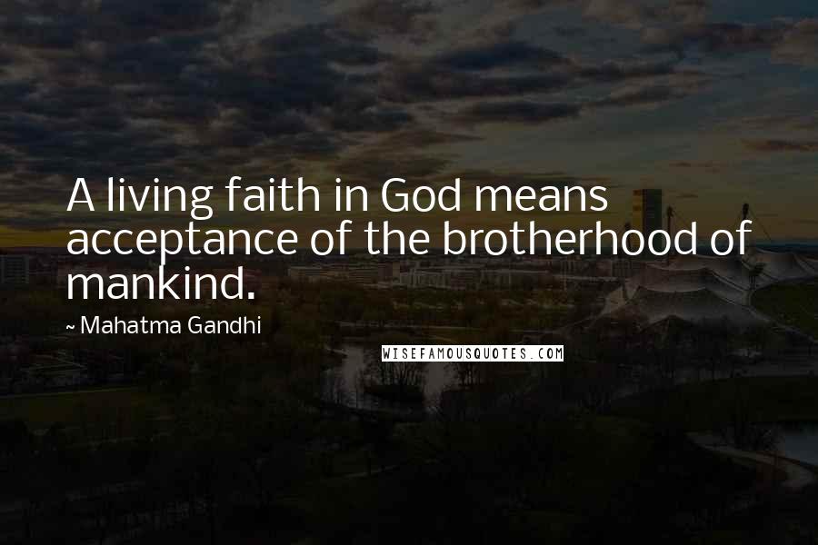 Mahatma Gandhi Quotes: A living faith in God means acceptance of the brotherhood of mankind.