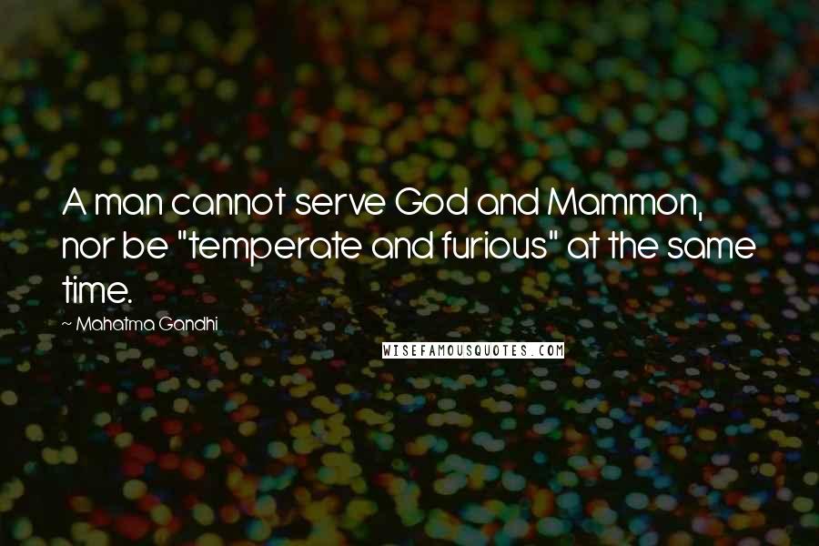 Mahatma Gandhi Quotes: A man cannot serve God and Mammon, nor be "temperate and furious" at the same time.