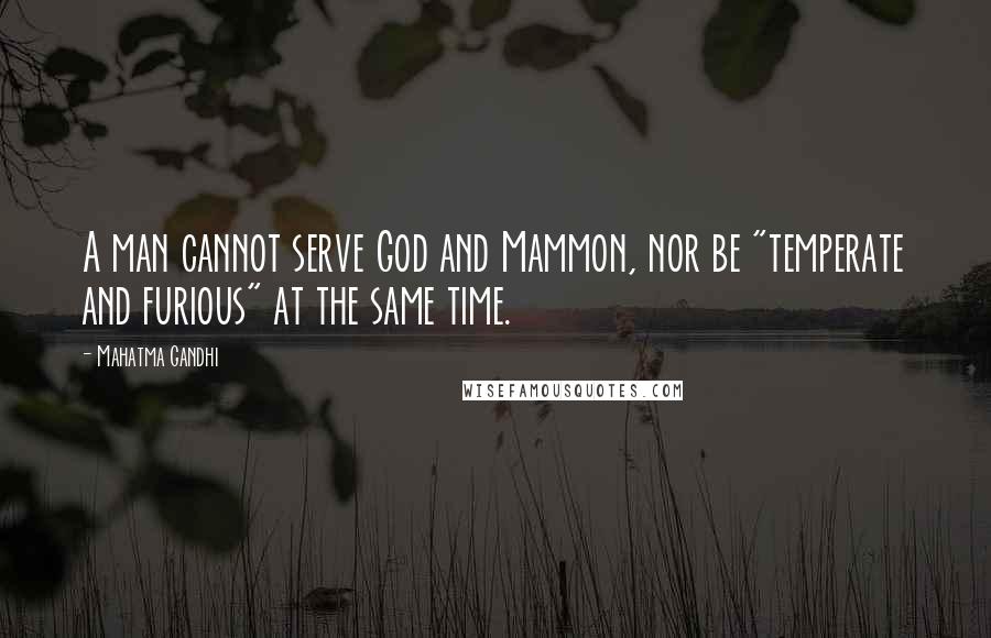 Mahatma Gandhi Quotes: A man cannot serve God and Mammon, nor be "temperate and furious" at the same time.