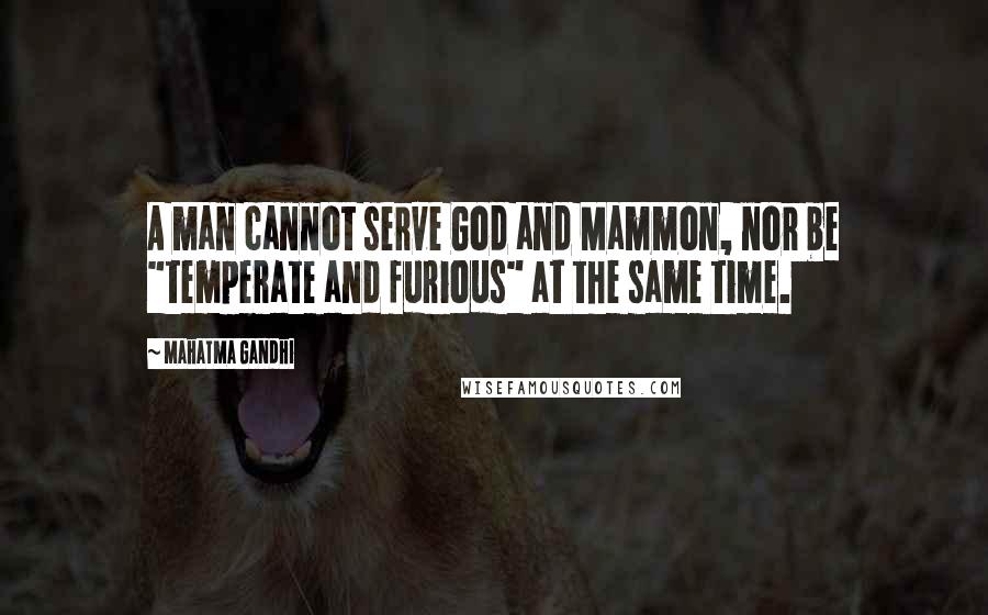 Mahatma Gandhi Quotes: A man cannot serve God and Mammon, nor be "temperate and furious" at the same time.