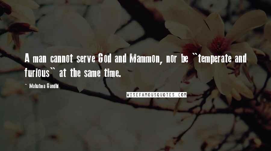 Mahatma Gandhi Quotes: A man cannot serve God and Mammon, nor be "temperate and furious" at the same time.