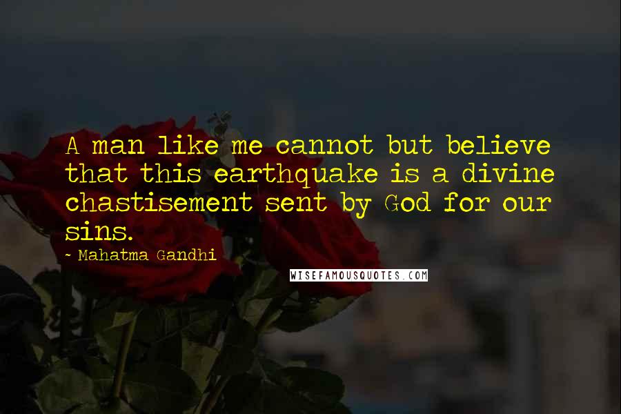 Mahatma Gandhi Quotes: A man like me cannot but believe that this earthquake is a divine chastisement sent by God for our sins.