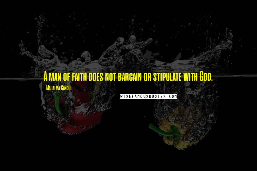 Mahatma Gandhi Quotes: A man of faith does not bargain or stipulate with God.