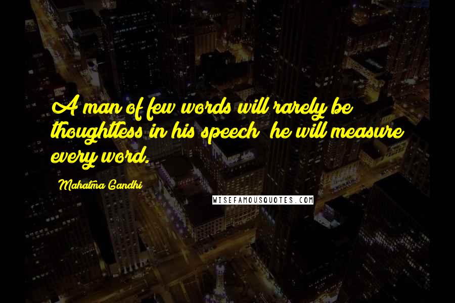 Mahatma Gandhi Quotes: A man of few words will rarely be thoughtless in his speech; he will measure every word.