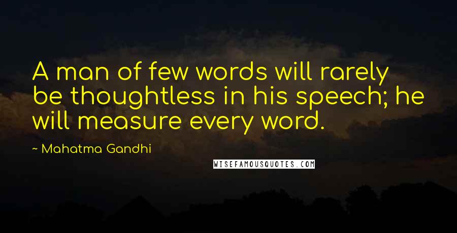 Mahatma Gandhi Quotes: A man of few words will rarely be thoughtless in his speech; he will measure every word.