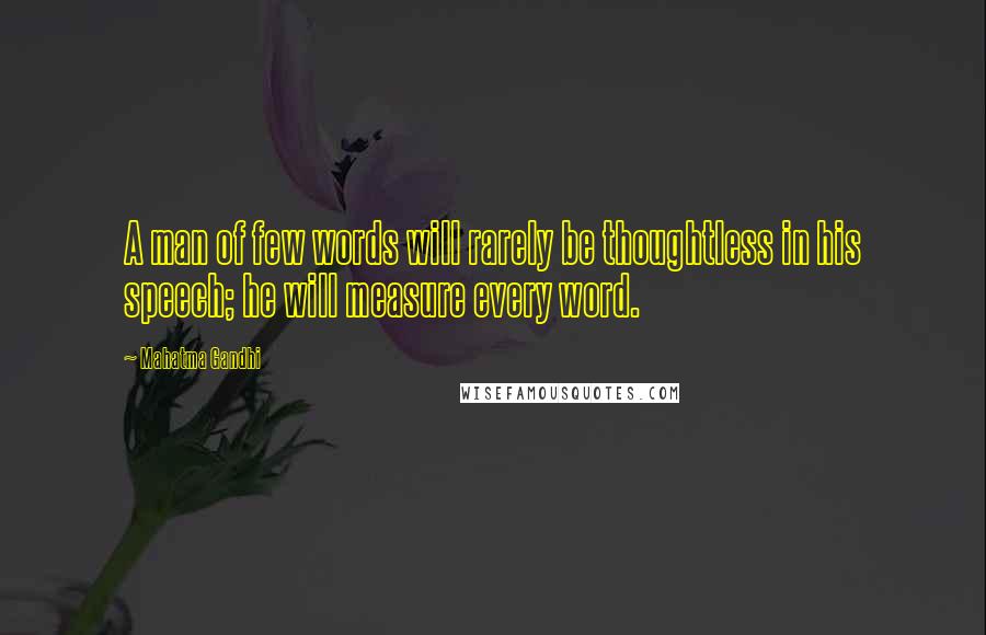 Mahatma Gandhi Quotes: A man of few words will rarely be thoughtless in his speech; he will measure every word.