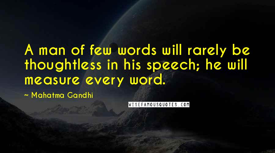 Mahatma Gandhi Quotes: A man of few words will rarely be thoughtless in his speech; he will measure every word.