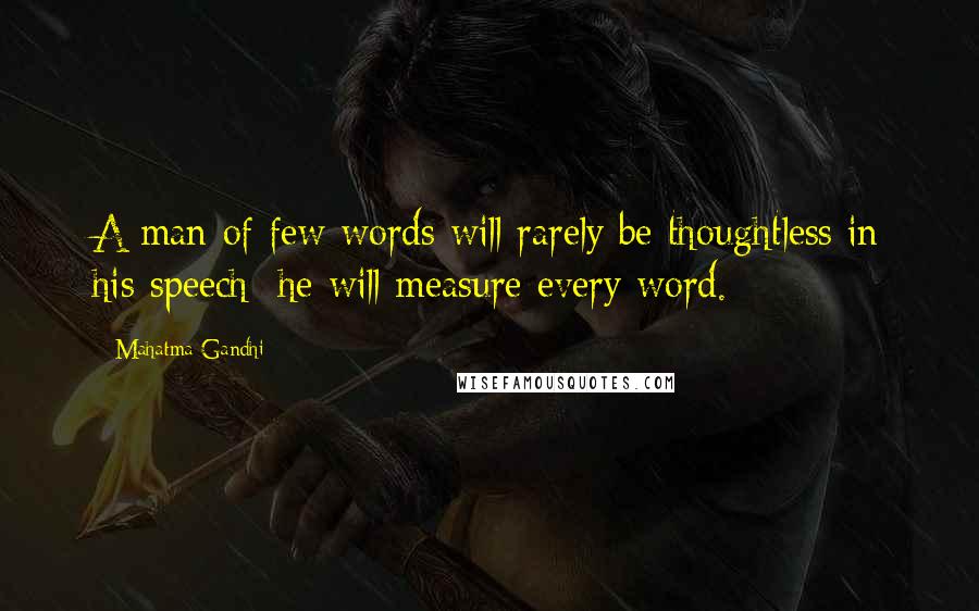 Mahatma Gandhi Quotes: A man of few words will rarely be thoughtless in his speech; he will measure every word.