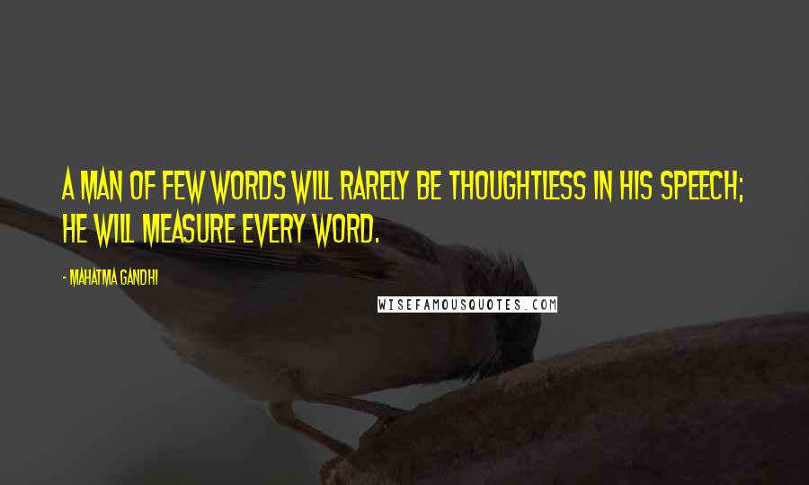 Mahatma Gandhi Quotes: A man of few words will rarely be thoughtless in his speech; he will measure every word.