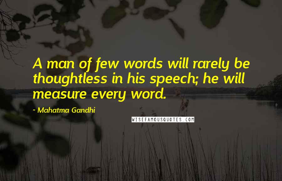 Mahatma Gandhi Quotes: A man of few words will rarely be thoughtless in his speech; he will measure every word.