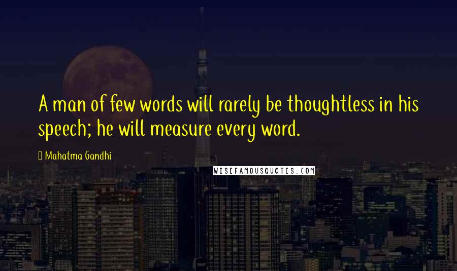 Mahatma Gandhi Quotes: A man of few words will rarely be thoughtless in his speech; he will measure every word.