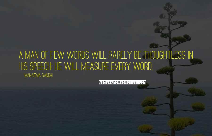 Mahatma Gandhi Quotes: A man of few words will rarely be thoughtless in his speech; he will measure every word.