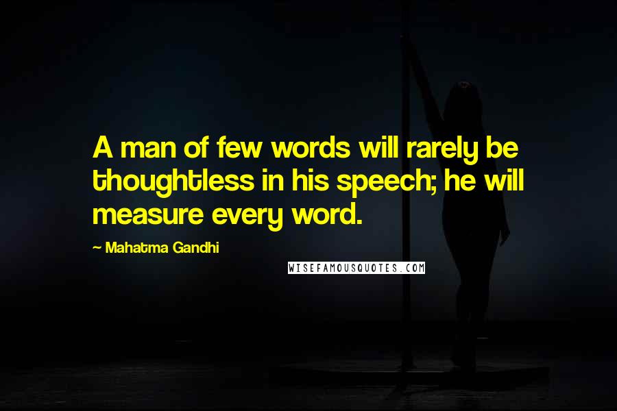 Mahatma Gandhi Quotes: A man of few words will rarely be thoughtless in his speech; he will measure every word.