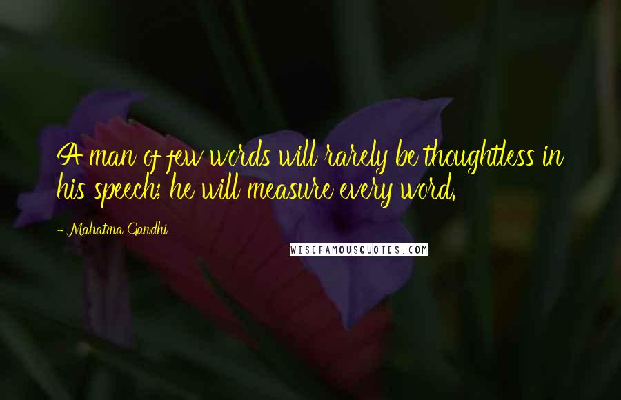 Mahatma Gandhi Quotes: A man of few words will rarely be thoughtless in his speech; he will measure every word.