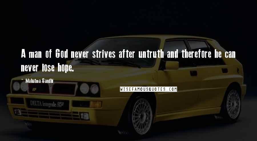 Mahatma Gandhi Quotes: A man of God never strives after untruth and therefore he can never lose hope.