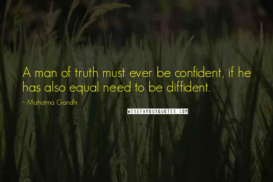 Mahatma Gandhi Quotes: A man of truth must ever be confident, if he has also equal need to be diffident.